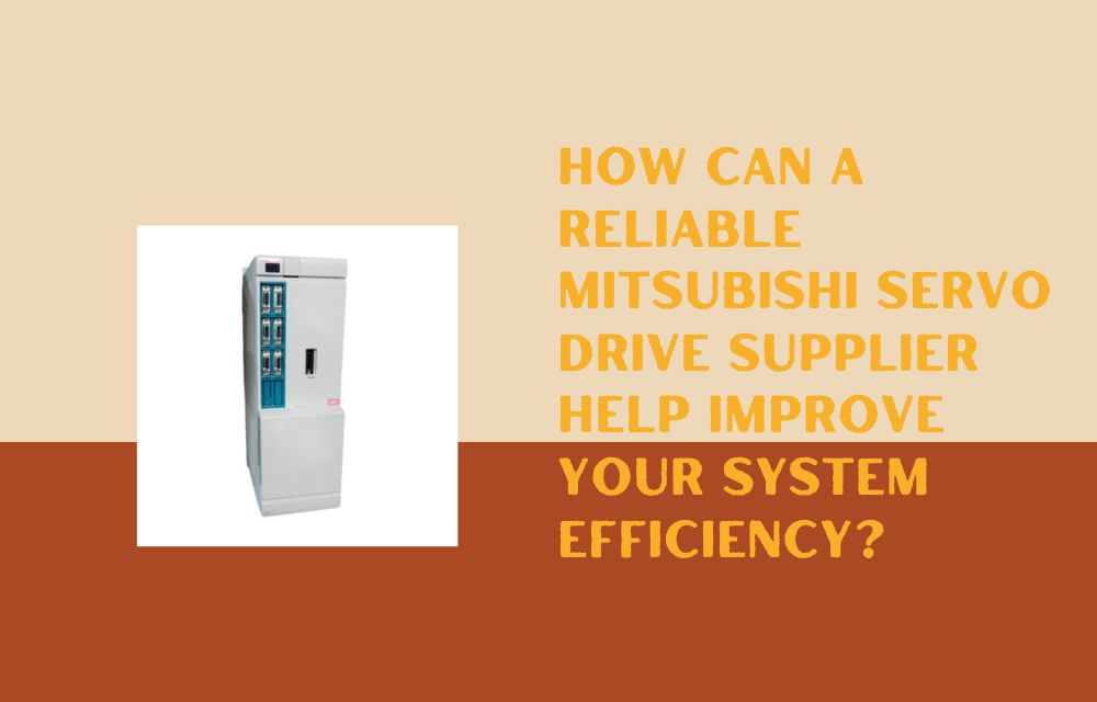 How Can a Reliable Mitsubishi Servo Drive Supplier Help Improve Your System Efficiency