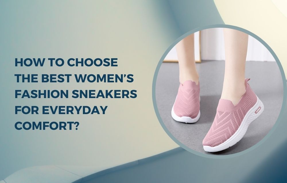 How to Choose the Best Women’s Fashion Sneakers for Everyday Comfort