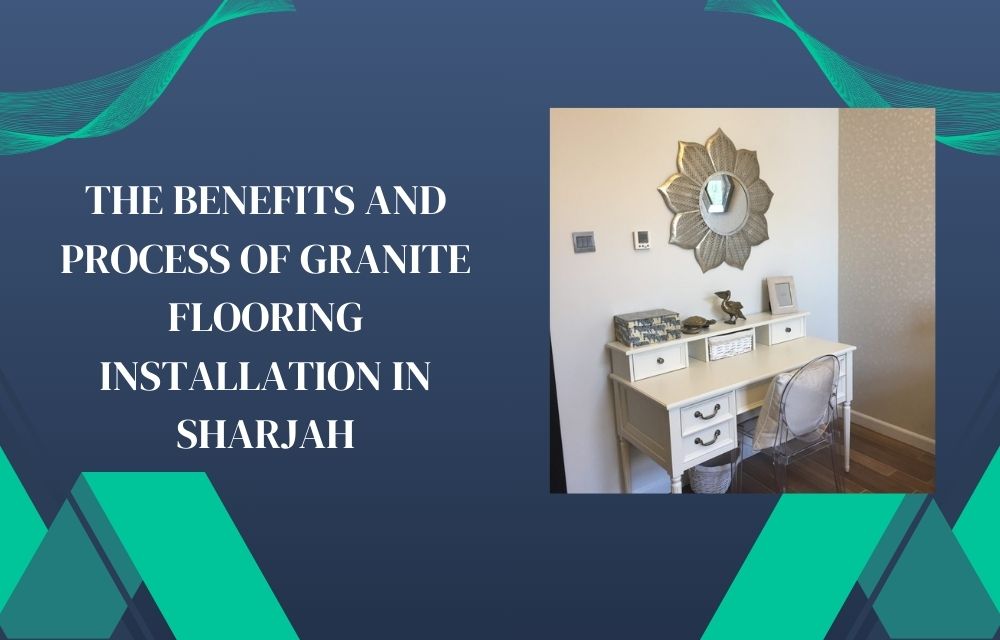 The Benefits and Process of Granite Flooring Installation in Sharjah