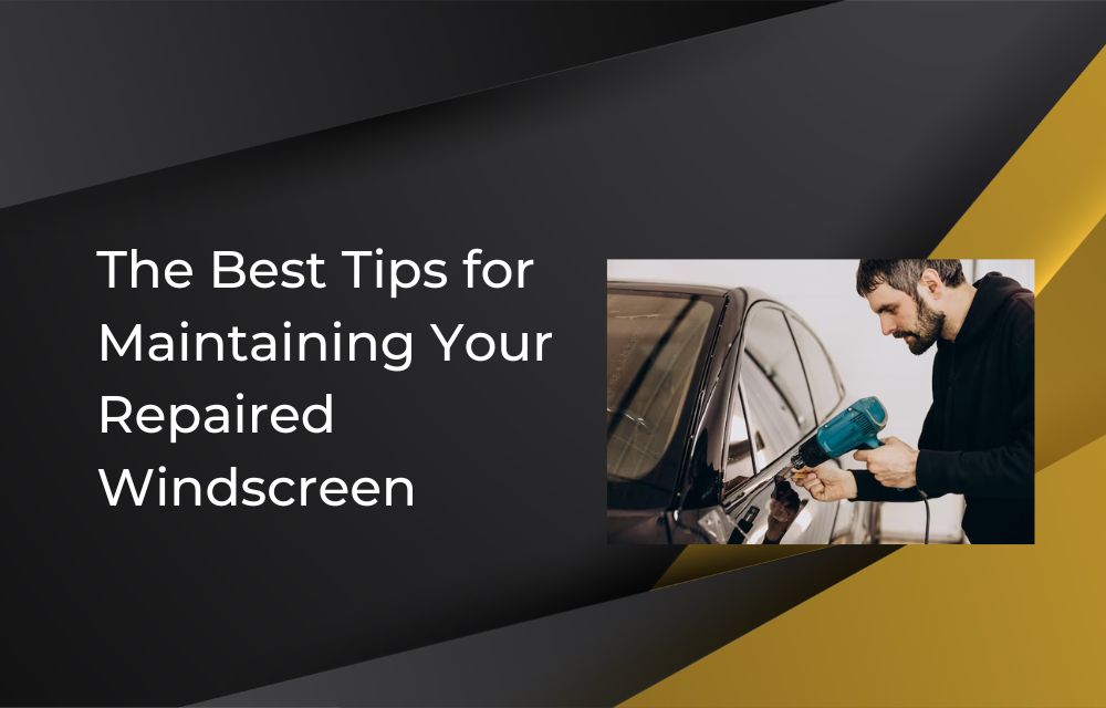 The Best Tips for Maintaining Your Repaired Windscreen