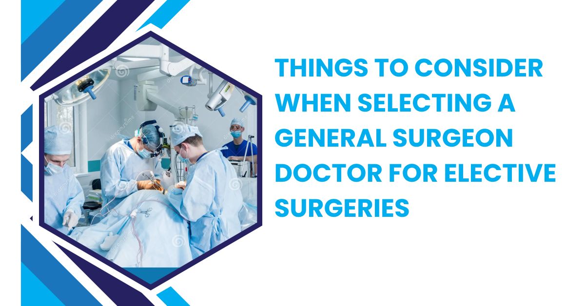 Things to Consider When Selecting a General Surgeon Doctor for Elective Surgeries