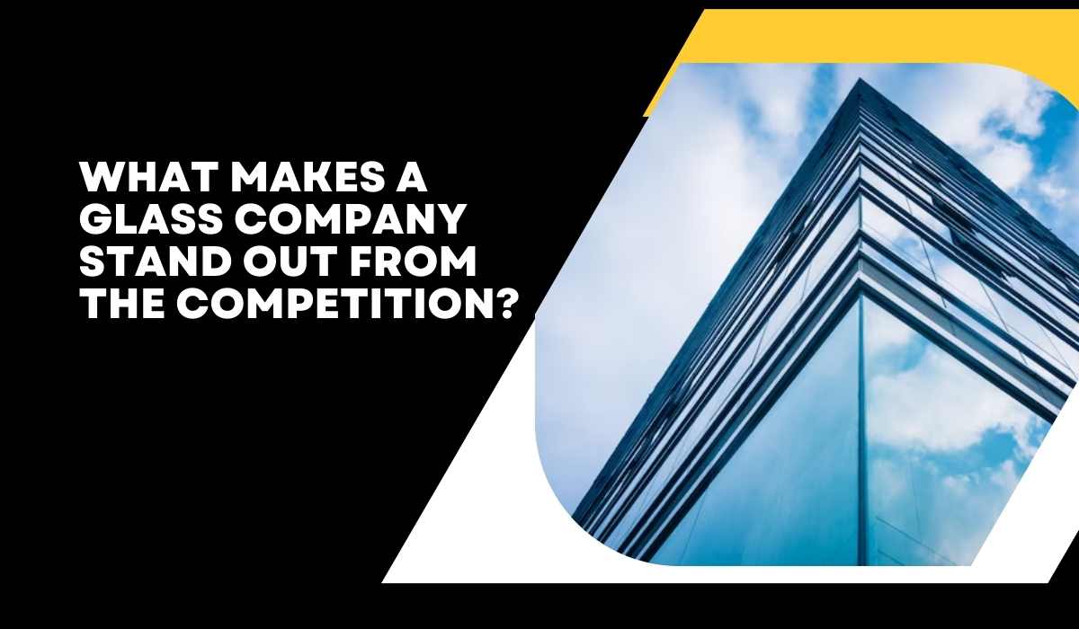 What Makes a Glass Company Stand Out from the Competition