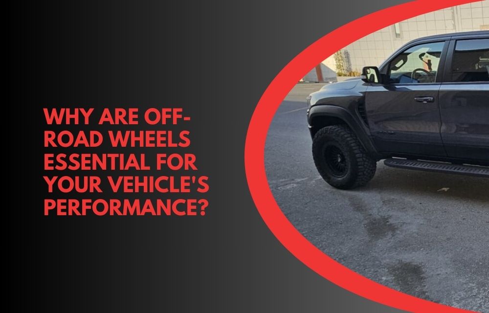 Why Are Off-Road Wheels Essential for Your Vehicle's Performance