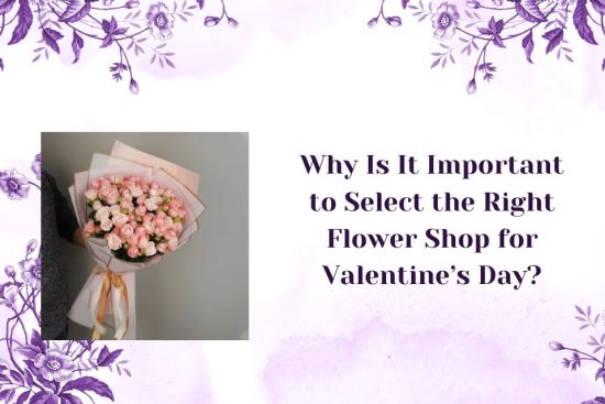 Why Is It Important to Select the Right Flower Shop for Valentine’s Day