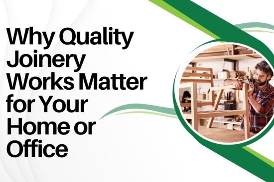 Why Quality Joinery Works Matter for Your Home or Office