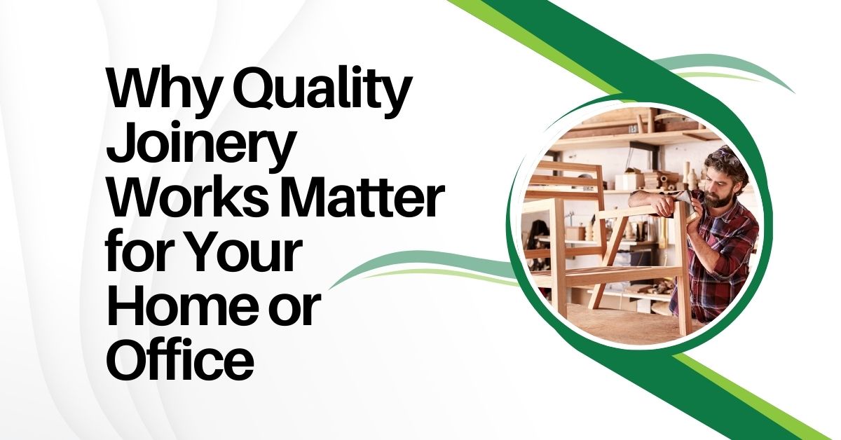 Why Quality Joinery Works Matter for Your Home or Office