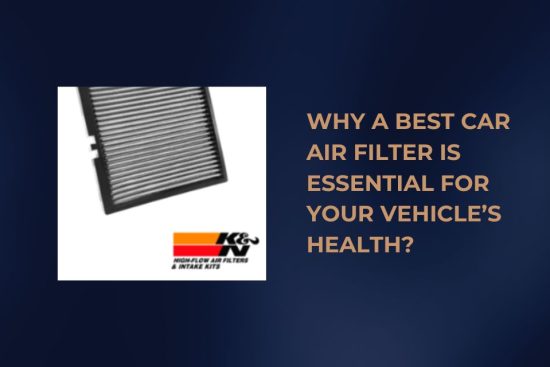 Why a Best Car Air Filter is Essential for Your Vehicle’s Health