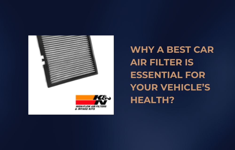 Why a Best Car Air Filter is Essential for Your Vehicle’s Health