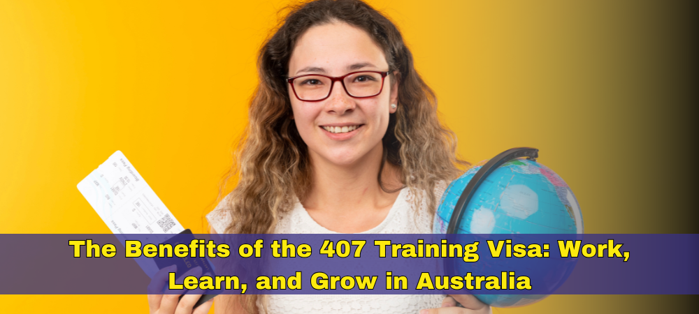 The Benefits of the 407 Training Visa Work, Learn, and Grow in Australia