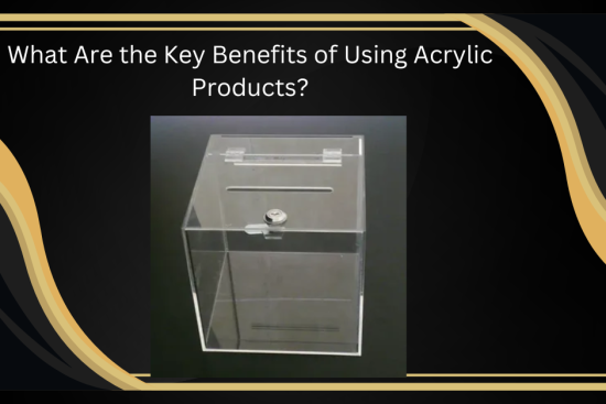 What Are the Key Benefits of Using Acrylic Products