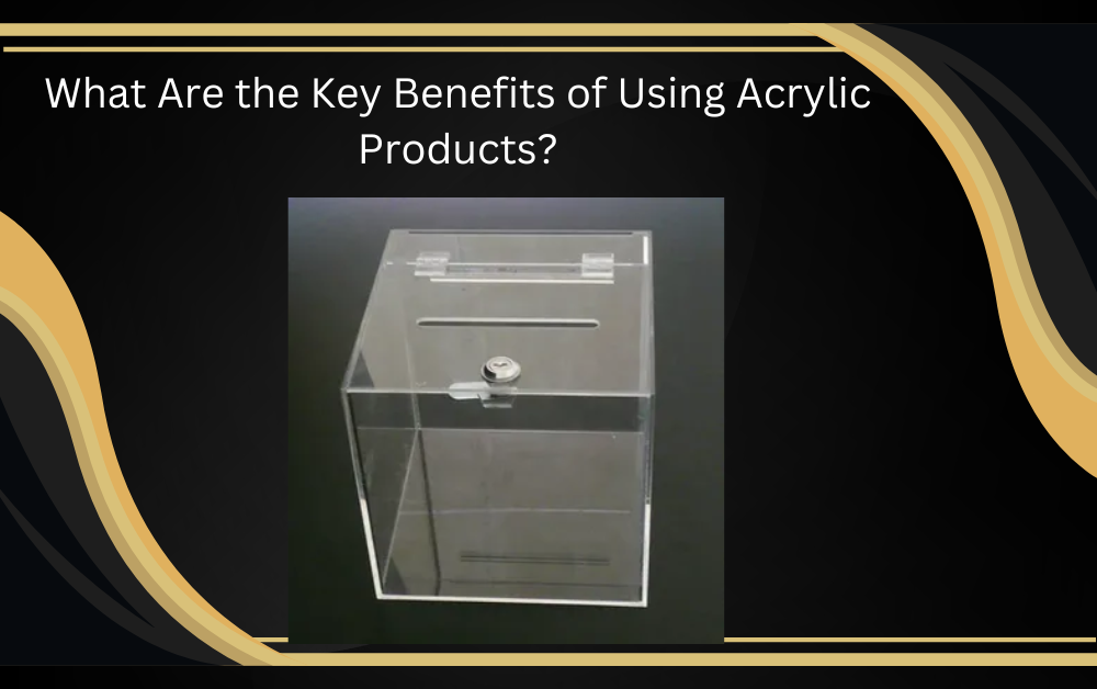 What Are the Key Benefits of Using Acrylic Products