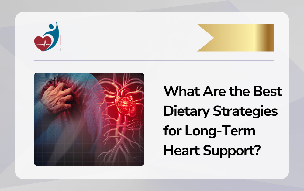 What Are the Best Dietary Strategies for Long-Term Heart Support?