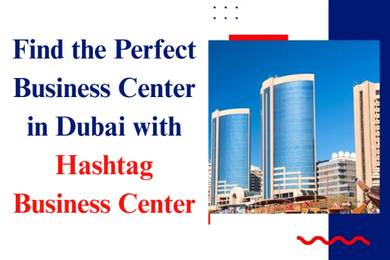 Find the Perfect Business Center in Dubai with Hashtag Business Center