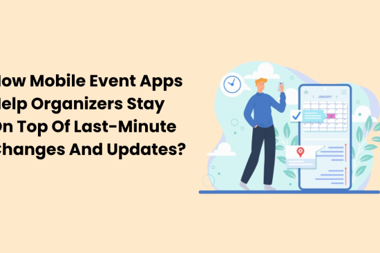 How Mobile Event Apps Help Organizers Stay On Top Of Last-Minute Changes And Updates