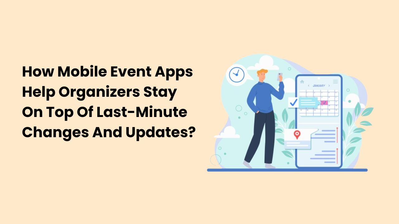 How Mobile Event Apps Help Organizers Stay On Top Of Last-Minute Changes And Updates