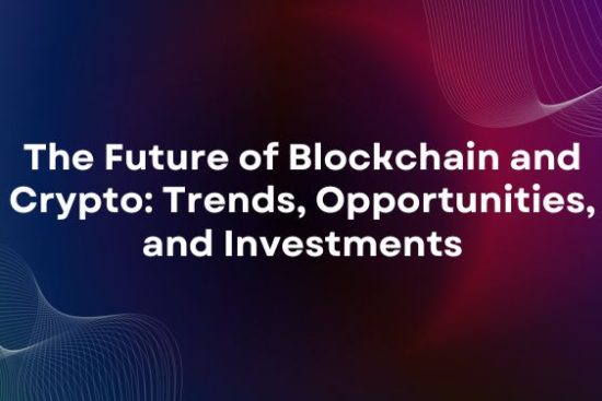 The Future of Blockchain and Crypto Trends, Opportunities, and Investments