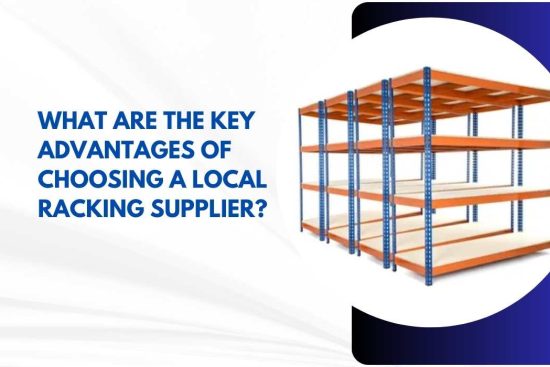 What Are the Key Advantages of Choosing a Local Racking Supplier