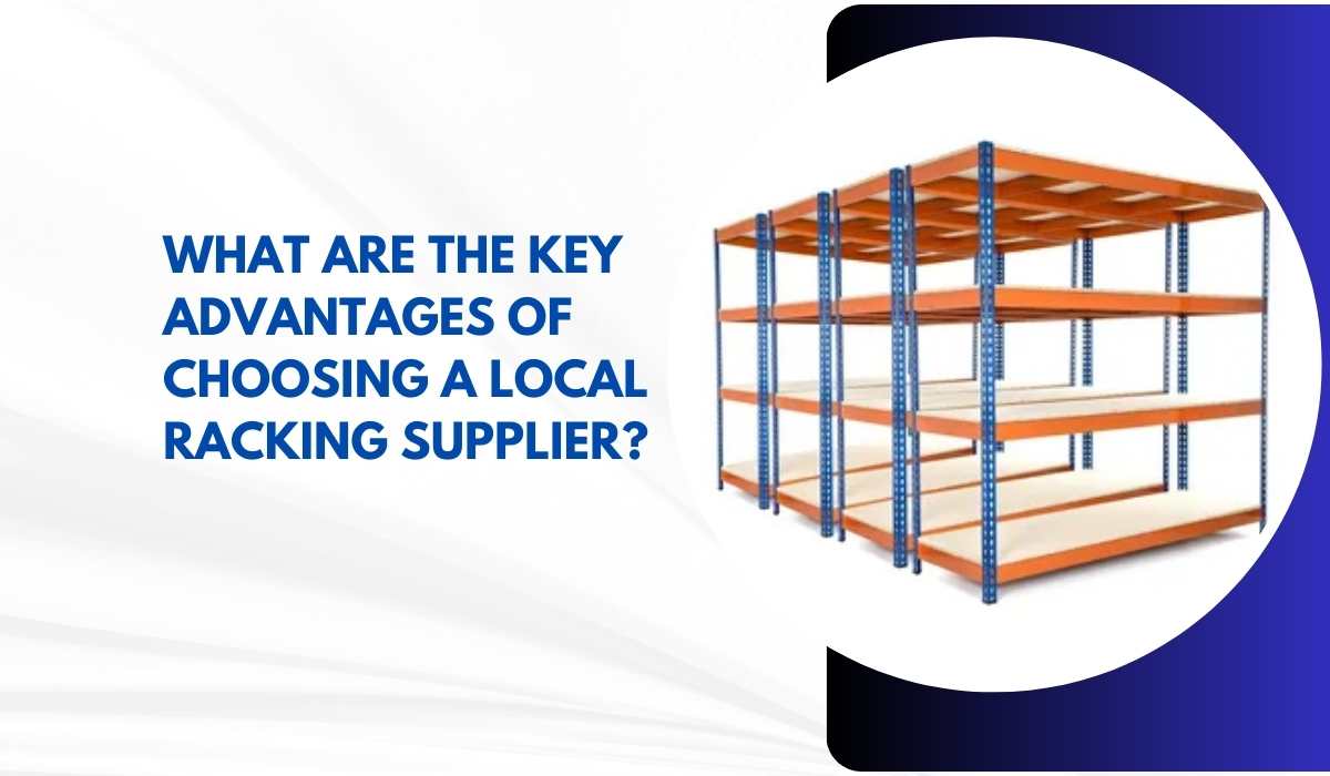 What Are the Key Advantages of Choosing a Local Racking Supplier