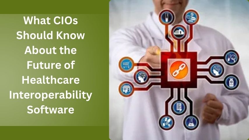 What CIOs Should Know About the Future of Healthcare Interoperability Software