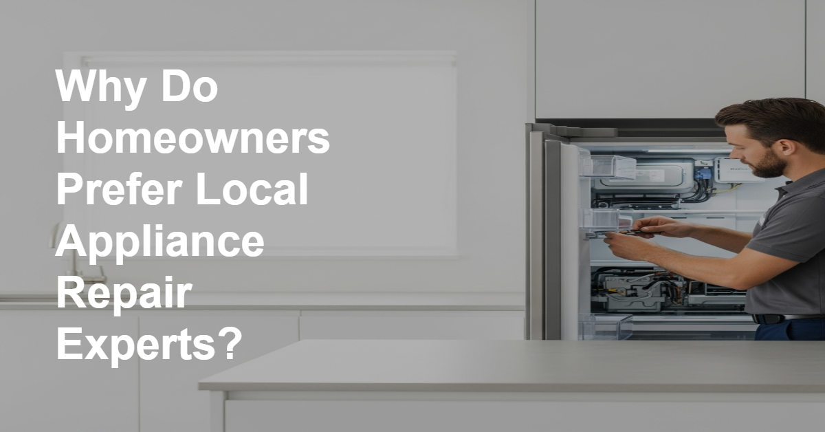 Why Do Homeowners Prefer Local Appliance Repair Experts